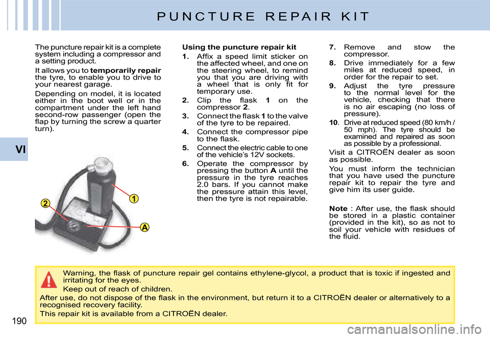 Citroen C4 PICASSO DAG 2008 1.G Owners Manual 12
A
190
VI
The puncture repair kit is a complete system including a compressor and a setting product.
It allows you to temporarily repair the  tyre,  to  enable  you  to  drive  to your nearest garag