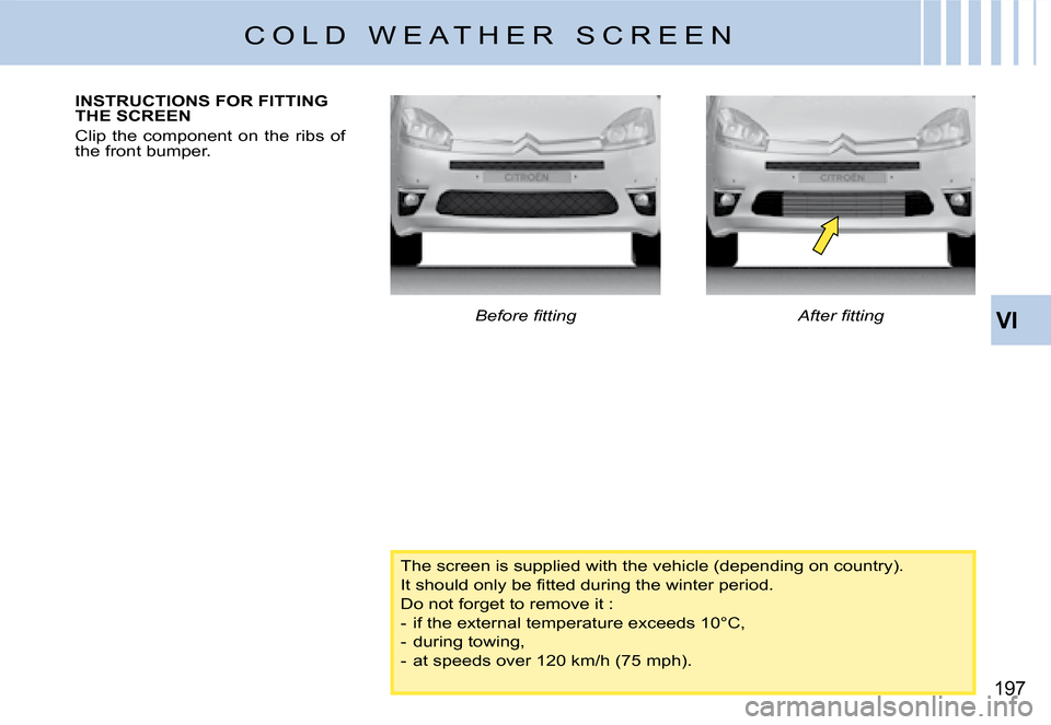 Citroen C4 PICASSO DAG 2008 1.G Owners Manual VI
197
C O L D   W E A T H E R   S C R E E N
INSTRUCTIONS FOR FITTING THE SCREEN 
Clip  the  component  on  the  ribs  of the front bumper.
�B�e�f�o�r�e� �ﬁ� �t�t�i�n�g�A�f�t�e�r� �ﬁ� �t�t�i�n�g
T