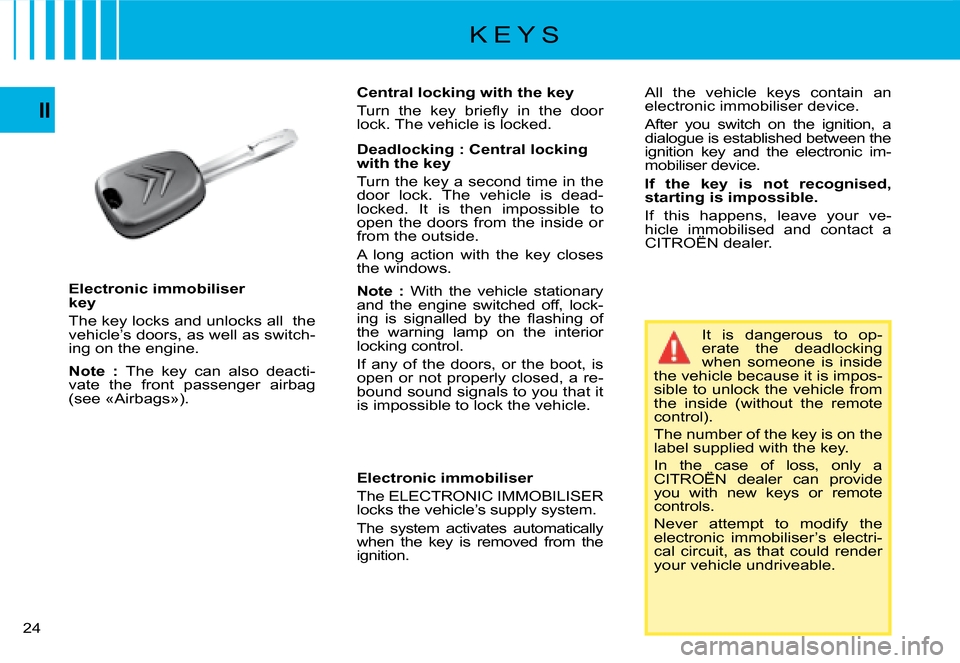 Citroen C4 PICASSO DAG 2008 1.G Owners Guide 24
II
Electronic immobiliser key
�T�h�e� �k�e�y� �l�o�c�k�s� �a�n�d� �u�n�l�o�c�k�s� �a�l�l� � �t�h�e� �v�e�h�i�c�l�e�’�s� �d�o�o�r�s�,� �a�s� �w�e�l�l� �a�s� �s�w�i�t�c�h�-ing on the engine.
Note  