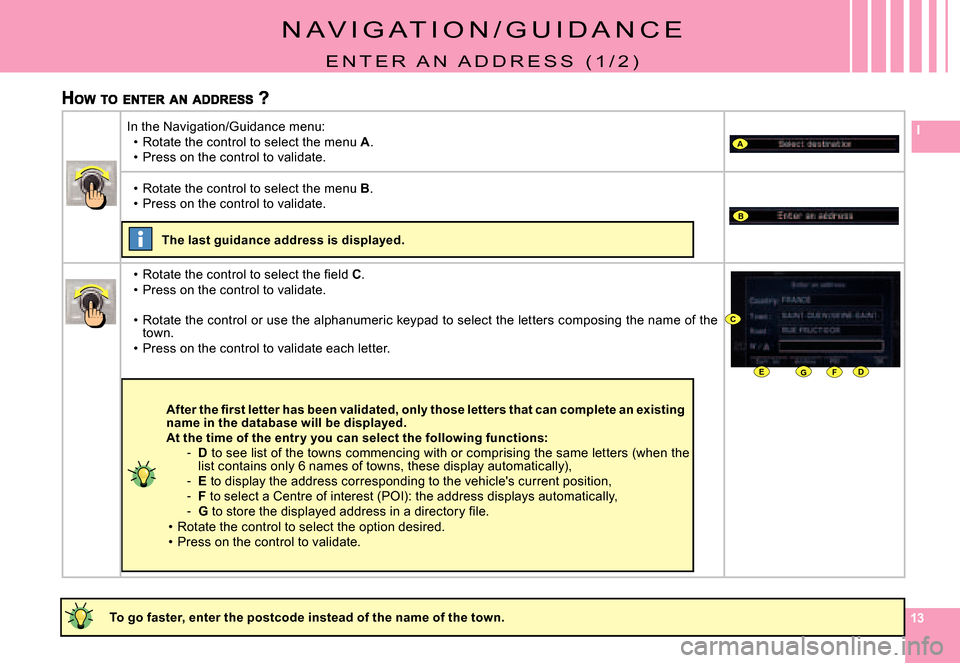 Citroen C4 PICASSO DAG 2008 1.G Owners Manual 1313
IA
B
DEFG
C
N A V I G A T I O N / G U I D A N C E
E N T E R   A N   A D D R E S S   ( 1 / 2 )
�T�o� �g�o� �f�a�s�t�e�r�,� �e�n�t�e�r� �t�h�e� �p�o�s�t�c�o�d�e� �i�n�s�t�e�a�d� �o�f� �t�h�e� �n�a�