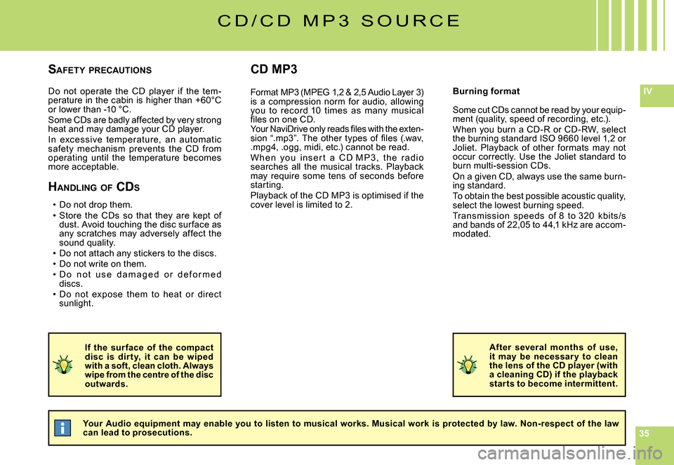 Citroen C4 PICASSO DAG 2008 1.G Owners Manual 353535
IVDo  not  operate  the  CD  player  if  the  tem-perature in the cabin is higher than +60°C or lower than -10 °C.Some CDs are badly affected by very strong heat and may damage your CD player