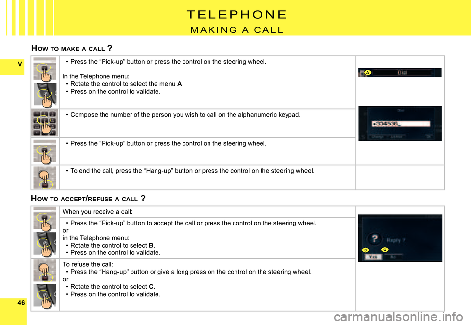 Citroen C4 PICASSO DAG 2008 1.G Owners Manual 4646
VA
BC
T E L E P H O N E
M A K I N G   A   C A L L
HOW  TO  MAKE  A  CALL  ?
HOW  TO  ACCEPT /REFUSE  A  CALL  ?
Press the “Pick-up” button or press the control on the  steering wheel.
in the 