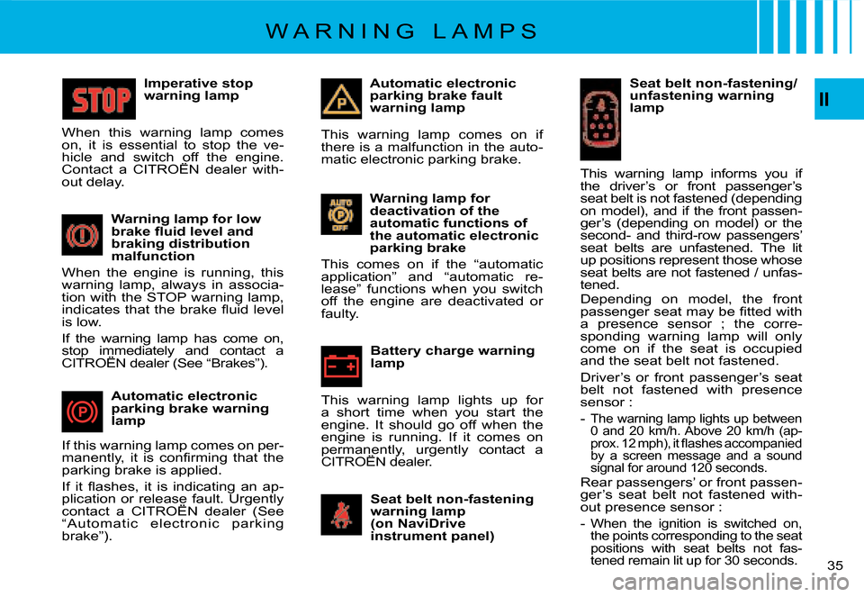 Citroen C4 PICASSO DAG 2008 1.G Owners Manual II
�3�5
Imperative stop warning lamp
�W�h�e�n�  �t�h�i�s�  �w�a�r�n�i�n�g�  �l�a�m�p�  �c�o�m�e�s� �o�n�,�  �i�t�  �i�s�  �e�s�s�e�n�t�i�a�l�  �t�o�  �s�t�o�p�  �t�h�e�  �v�e�-�h�i�c�l�e�  �a�n�d�  �s