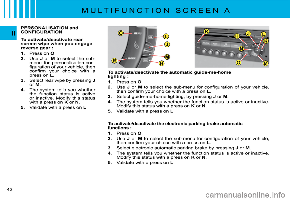Citroen C4 PICASSO DAG 2008 1.G Service Manual L
J
H
MR
O
M
JLH
OO
R
K
N
42
II
M U L T I F U N C T I O N   S C R E E N   A
To activate/deactivate the automatic guide-me-home lighting :
1.  Press on O.
2.  Use J  or M�  �t�o�  �s�e�l�e�c�t�  �t�h�e
