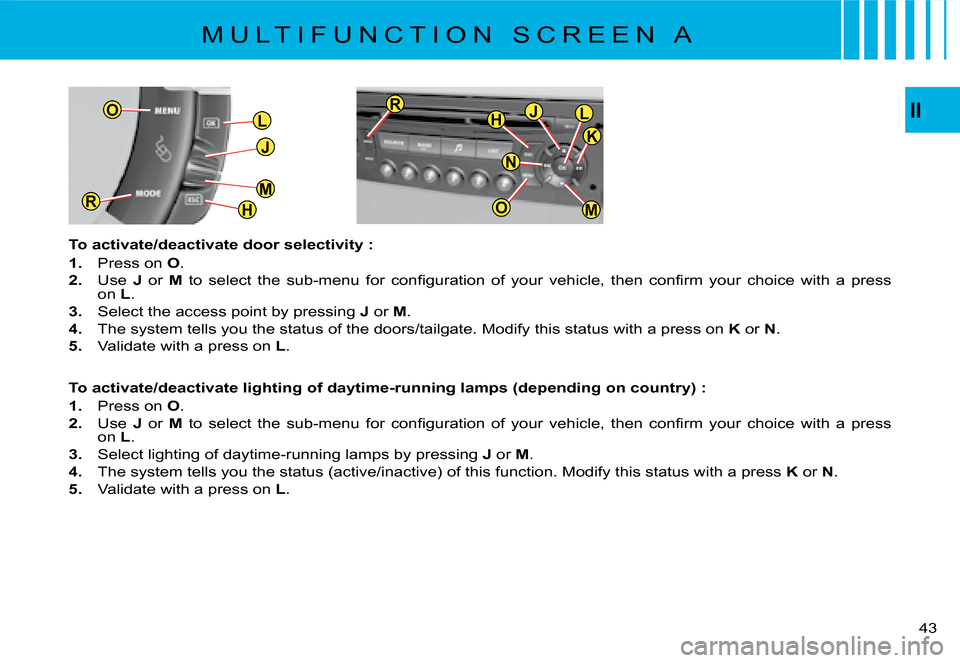Citroen C4 PICASSO DAG 2008 1.G Owners Manual L
J
H
MR
OO
M
JLH
OO
R
K
N
II
�4�3
M U L T I F U N C T I O N   S C R E E N   A
To activate/deactivate door selectivity :
1.  Press on O.
2.  Use J  or M�  �t�o�  �s�e�l�e�c�t�  �t�h�e�  �s�u�b�-�m�e�n