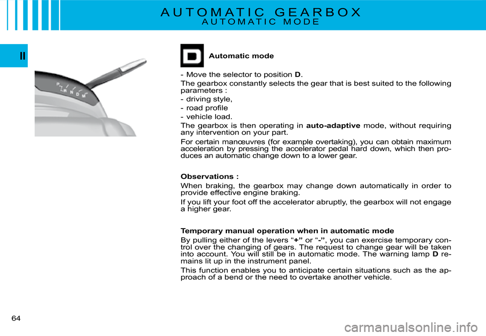 Citroen C4 PICASSO DAG 2008 1.G Repair Manual 64
IIAutomatic mode
-  Move the selector to position D.
The gearbox constantly selects the gear that is best suited to the following parameters :
-  driving style,
�-�  �r�o�a�d� �p�r�o�ﬁ� �l�e
-  v