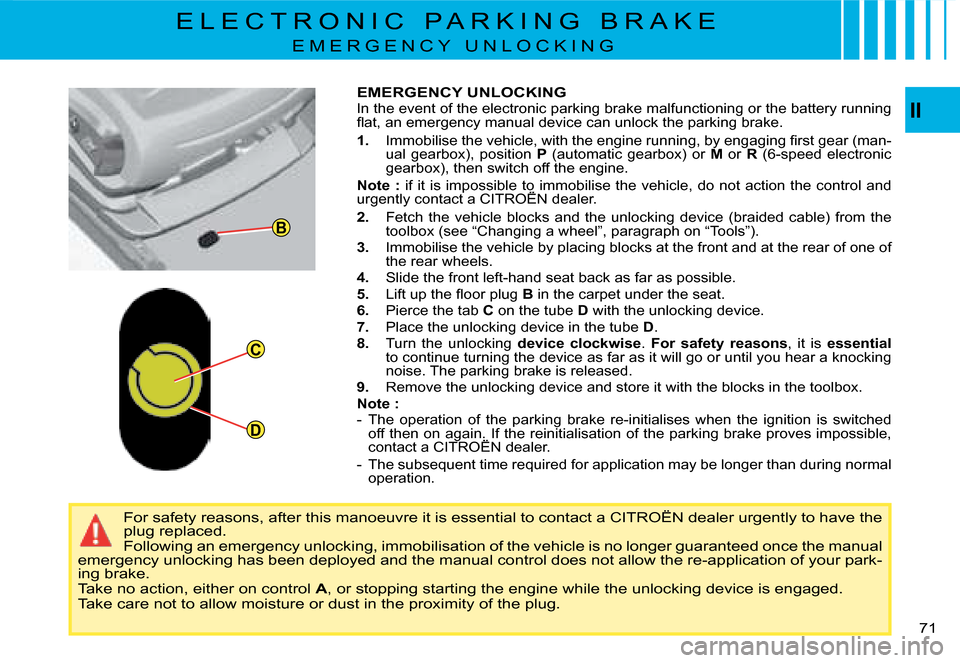 Citroen C4 PICASSO DAG 2008 1.G Owners Manual B
C
DII
71
EMERGENCY UNLOCKING
In the event of the electronic parking brake malfunctioning o
r the battery running �ﬂ� �a�t�,� �a�n� �e�m�e�r�g�e�n�c�y� �m�a�n�u�a�l� �d�e�v�i�c�e� �c�a�n� �u�n�l�o�