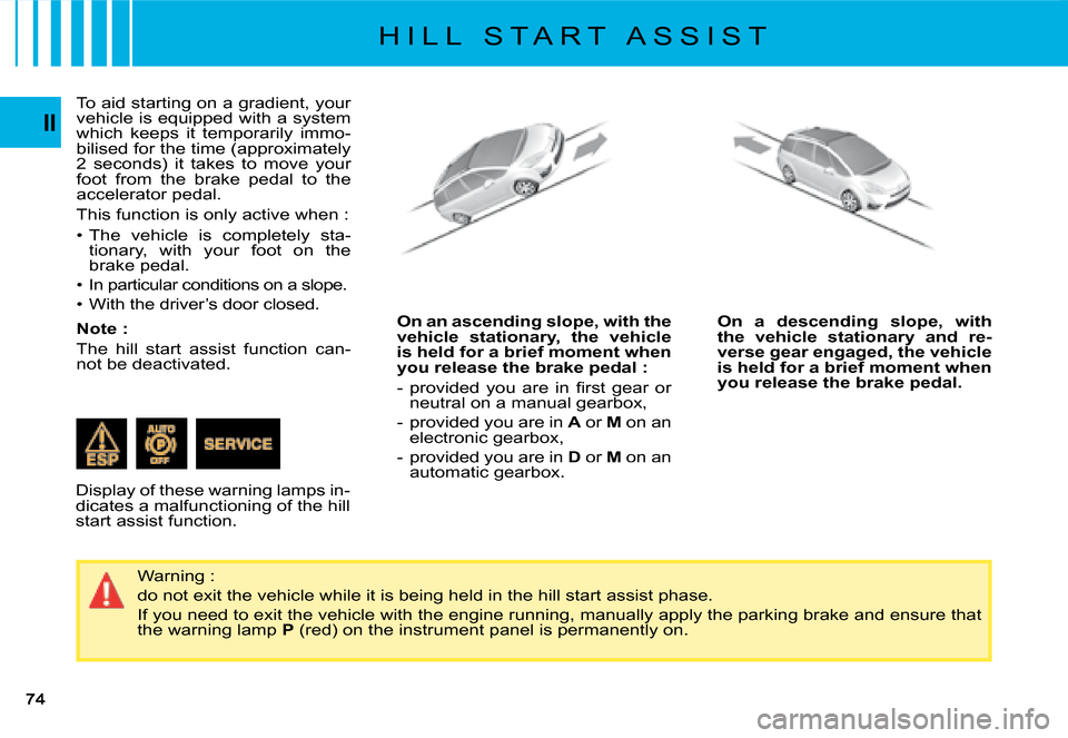 Citroen C4 PICASSO DAG 2008 1.G Manual PDF II
To aid starting on a gradient, your vehicle is equipped with a system which  keeps  it  temporarily  immo-bilised for the time (approximately 2  seconds)  it  takes  to  move  your foot  from  the 