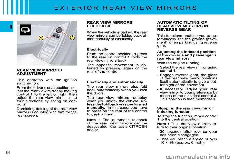 Citroen C4 PICASSO DAG 2008 1.G Owners Manual 12
84
II
REAR VIEW MIRRORS  
ADJUSTMENT
This  operates  with  the  ignition switched on. 
From the driver’s seat position, se-lect the rear view mirror by moving control 1  to  the  left  or  right,