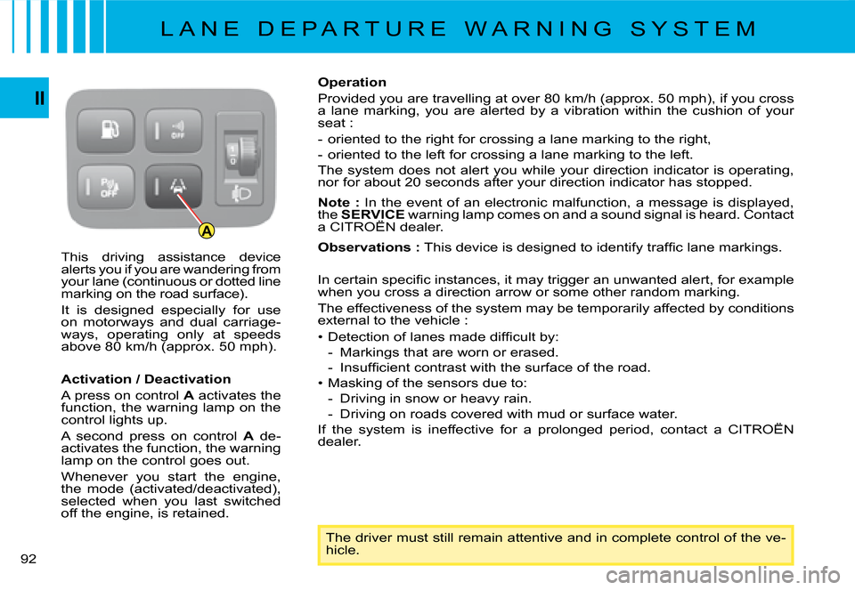 Citroen C4 PICASSO DAG 2008 1.G Owners Manual A
92
II
This  driving  assistance  device alerts you if you are wandering from your lane (continuous or dotted line marking on the road surface).
It  is  designed  especially  for  use on  motorways  