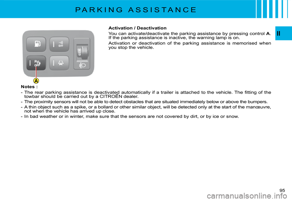 Citroen C4 PICASSO DAG 2008 1.G Owners Manual AII
95
Activation / Deactivation
You can activate/deactivate the parking assistance by pressing cont
rol A. If the parking assistance is inactive, the warning lamp is on.
Activation  or  deactivation 