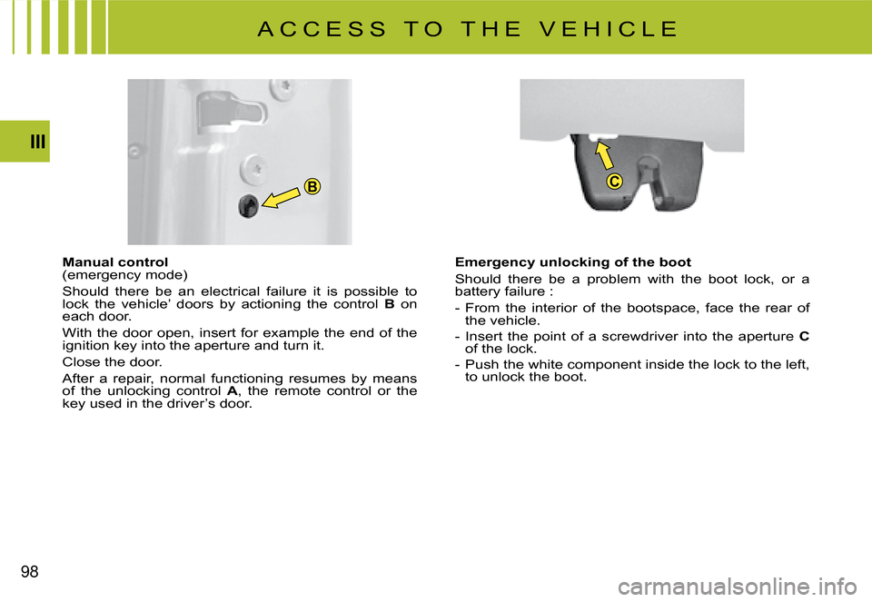 Citroen C4 PICASSO DAG 2008 1.G Owners Manual CB
98
III
A C C E S S   T O   T H E   V E H I C L E
Emergency unlocking of the boot
Should  there  be  a  problem  with  the  boot  lock,  or  a battery failure :
-  From  the  interior  of  the  boot