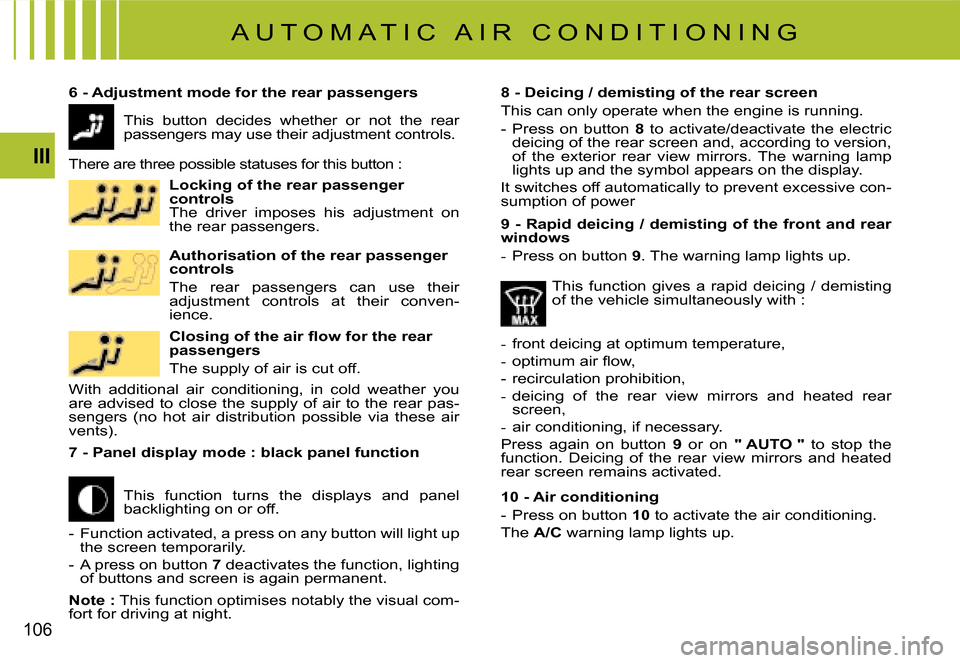 Citroen C4 PICASSO 2008 1.G Owners Manual 106
III
A U T O M A T I C   A I R   C O N D I T I O N I N G
6 - Adjustment mode for the rear passengers8 - Deicing / demisting of the rear screen
This can only operate when the engine is running.
-  P
