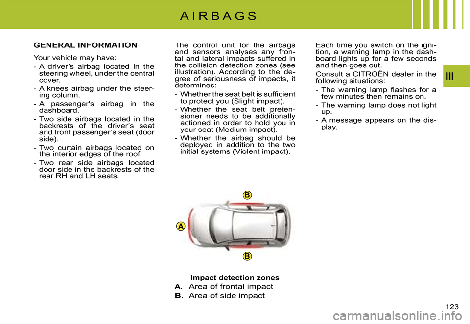 Citroen C4 PICASSO 2008 1.G Owners Manual A
B
B
III
123
A I R B A G S
GENERAL INFORMATION
�Y�o�u�r� �v�e�h�i�c�l�e� �m�a�y� �h�a�v�e�:
�-�  �A�  �d�r�i�v�e�r�’�s�  �a�i�r�b�a�g�  �l�o�c�a�t�e�d�  �i�n�  �t�h�e� �s�t�e�e�r�i�n�g� �w�h�e�e�l�