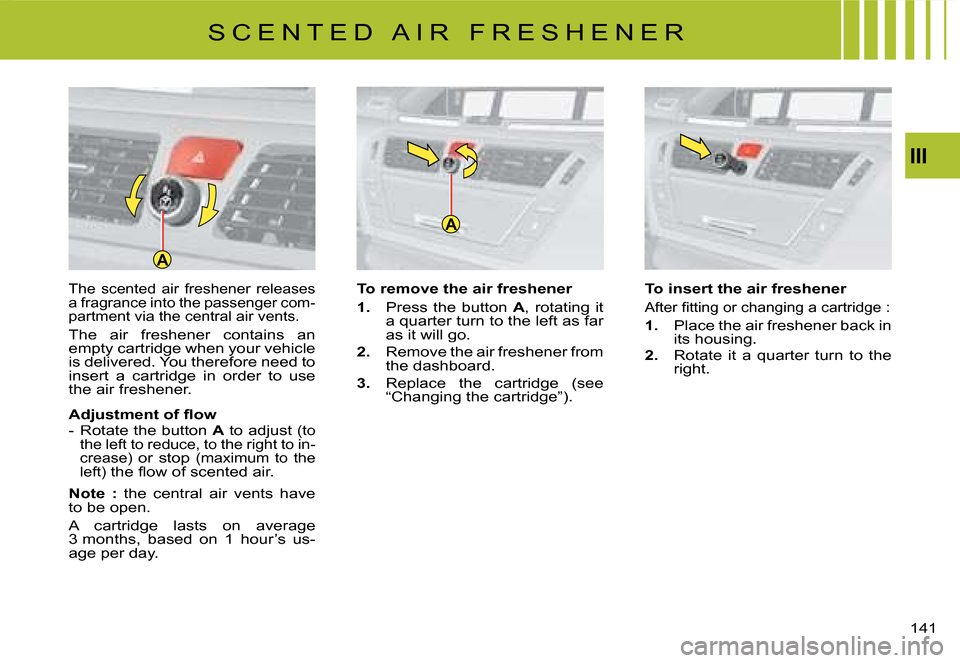 Citroen C4 PICASSO 2008 1.G Owners Manual A
A
III
141
The  scented  air  freshener  releases �a� �f�r�a�g�r�a�n�c�e� �i�n�t�o� �t�h�e� �p�a�s�s�e�n�g�e�r� �c�o�m�-partment via the central air vents.
The  air  freshener  contains  an �e�m�p�t�
