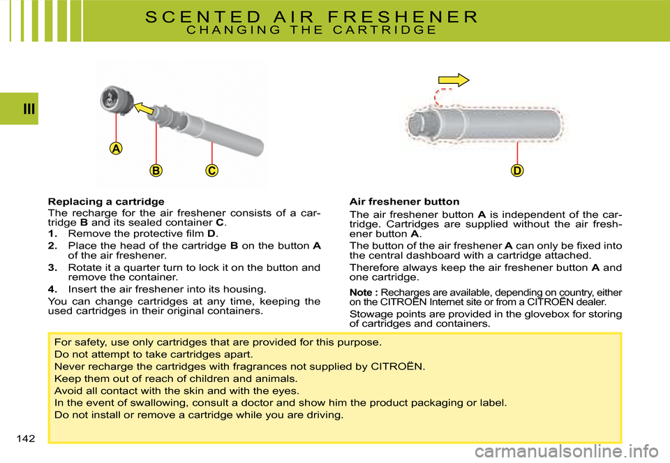 Citroen C4 PICASSO 2008 1.G Owners Manual A
BCD
142
III
Replacing a cartridge�T�h�e�  �r�e�c�h�a�r�g�e�  �f�o�r�  �t�h�e�  �a�i�r�  �f�r�e�s�h�e�n�e�r�  �c�o�n�s�i�s�t�s�  �o�f�  �a�  �c�a�r�-�t�r�i�d�g�e� B and its sealed container C.1.�  �R