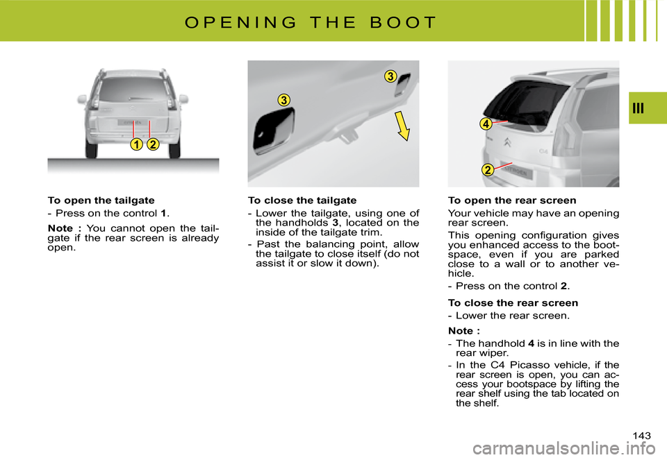 Citroen C4 PICASSO 2008 1.G Owners Manual 12
3
3
2
4
III
143
To open the tailgate
-  Press on the control 1.
Note  : You  cannot  open  the  tail-�g�a�t�e�  �i�f�  �t�h�e�  �r�e�a�r�  �s�c�r�e�e�n�  �i�s�  �a�l�r�e�a�d�y� open.
To close the t