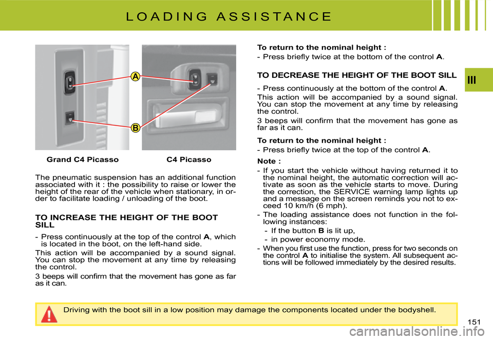 Citroen C4 PICASSO 2008 1.G User Guide A
B
III
151
The pneumatic suspension has an additional function �a�s�s�o�c�i�a�t�e�d� �w�i�t�h� �i�t� �:� �t�h�e� �p�o�s�s�i�b�i�l�i�t�y� �t�o� �r�a�i�s�e� �o�r� �l�o�w�e�r� �t�h�e� �h�e�i�g�h�t� �o�f