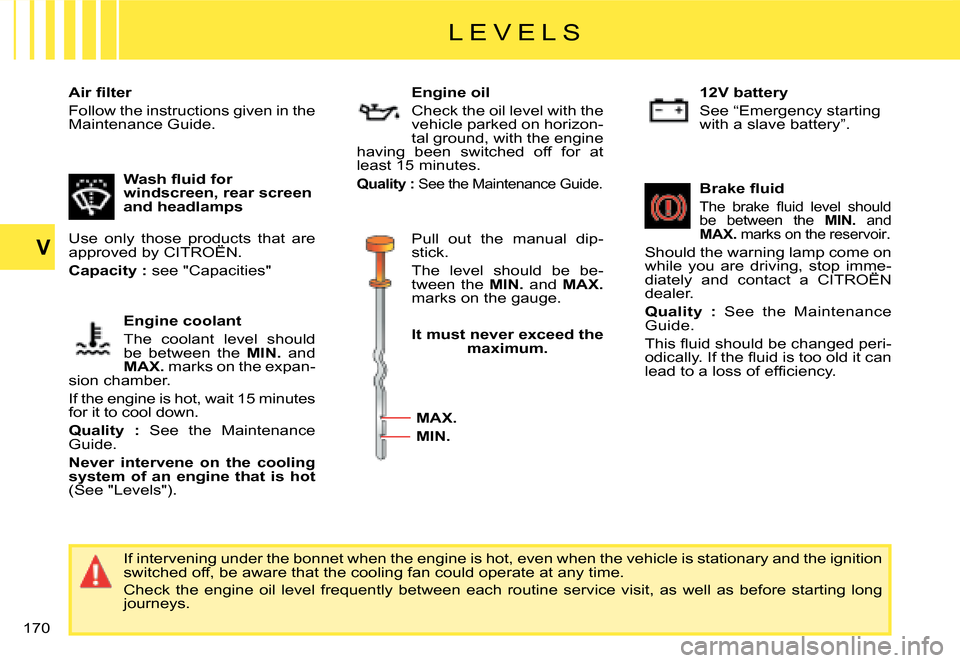 Citroen C4 PICASSO 2008 1.G Owners Manual 170
V
L E V E L S
�A�i�r� �ﬁ� �l�t�e�r� 
�F�o�l�l�o�w� �t�h�e� �i�n�s�t�r�u�c�t�i�o�n�s� �g�i�v�e�n� �i�n� �t�h�e� Maintenance Guide. 
�I�f� �i�n�t�e�r�v�e�n�i�n�g� �u�n�d�e�r� �t�h�e� �b�o�n�n�e�t�