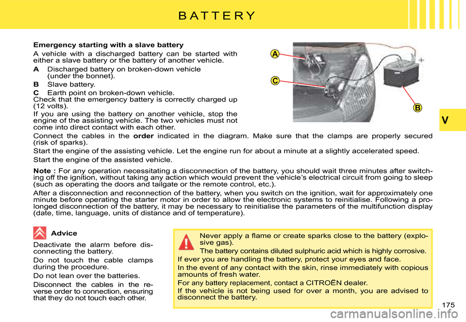 Citroen C4 PICASSO 2008 1.G Owners Manual A
C
B
V
175
B A T T E R Y
�E�m�e�r�g�e�n�c�y� �s�t�a�r�t�i�n�g� �w�i�t�h� �a� �s�l�a�v�e� �b�a�t�t�e�r�y
�A�  �v�e�h�i�c�l�e�  �w�i�t�h�  �a�  �d�i�s�c�h�a�r�g�e�d�  �b�a�t�t�e�r�y�  �c�a�n�  �b�e�  �