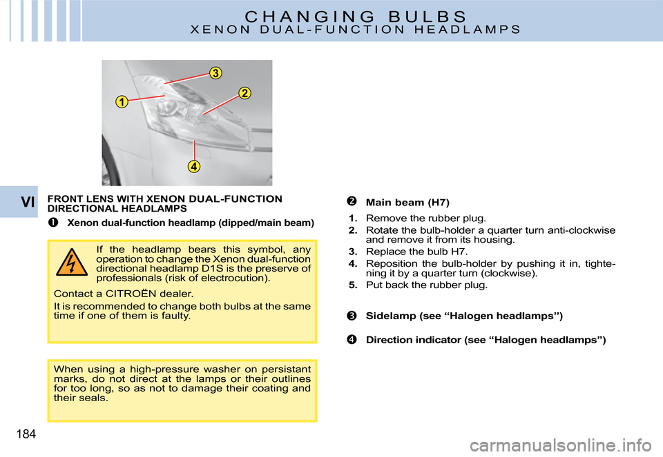 Citroen C4 PICASSO 2008 1.G Owners Guide 12
3
4
184
VI�  Main beam (H7)
1. Remove the rubber plug.
2. Rotate the bulb-holder a quarter turn anti-clockwise and remove it from its housing.
3. Replace the bulb H7.
4. Reposition  the  bulb-ho