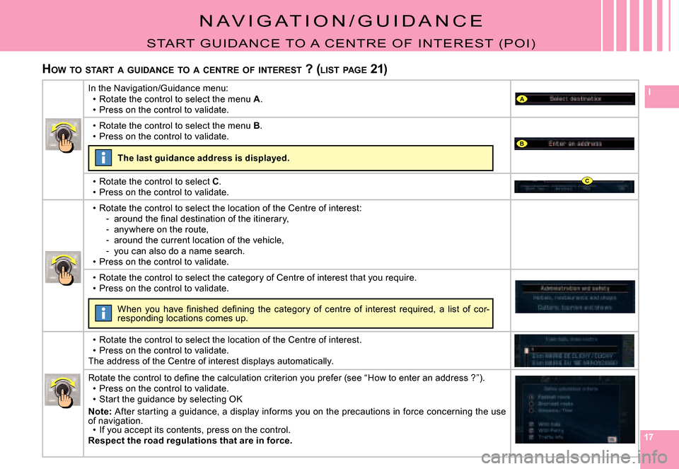 Citroen C4 PICASSO 2008 1.G Owners Manual 171717
IA
B
C
N A V I G A T I O N / G U I D A N C E
START  G UI DANCE TO  A  CENT RE  O F   I NT EREST  (PO I )
HOW  TO  START  A  GUIDANCE  TO  A  CENTRE  OF  INTEREST  ? (LIST  PAGE  21)
In the Navi