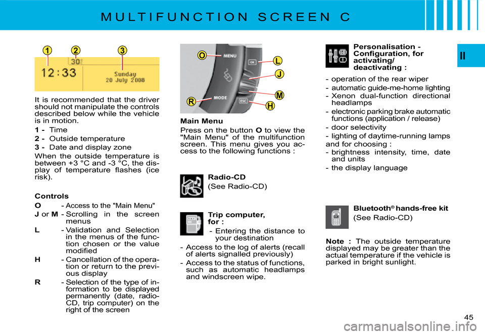 Citroen C4 PICASSO 2008 1.G Owners Manual 123
L
J
H
MR
OII
45
M U L T I F U N C T I O N   S C R E E N   C
Main Menu
Press on the button O to view the "Main  Menu"  of  the  multifunction screen.  This  menu  gives  you  ac-cess to the followi