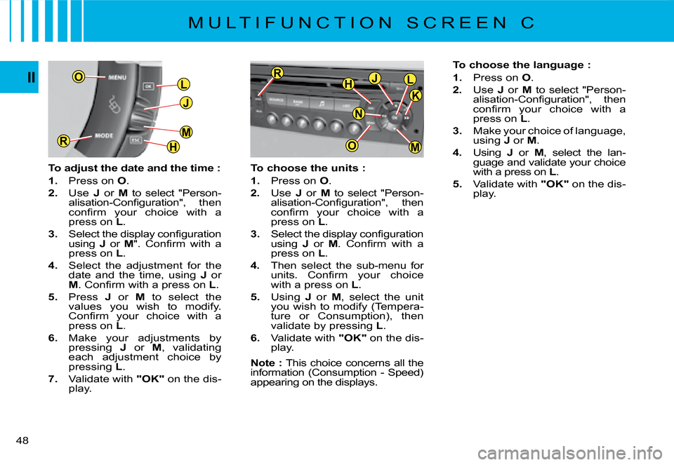 Citroen C4 PICASSO 2008 1.G Service Manual L
J
H
MR
O
M
JLH
O
R
K
N
48
II
To choose the units :
1.  Press on O.
2.  Use J  or M  to  select  "Person-�a�l�i�s�a�t�i�o�n�-�C�o�n�ﬁ� �g�u�r�a�t�i�o�n�"�,�  �t�h�e�n� �c�o�n�ﬁ� �r�m�  �y�o�u�r� 