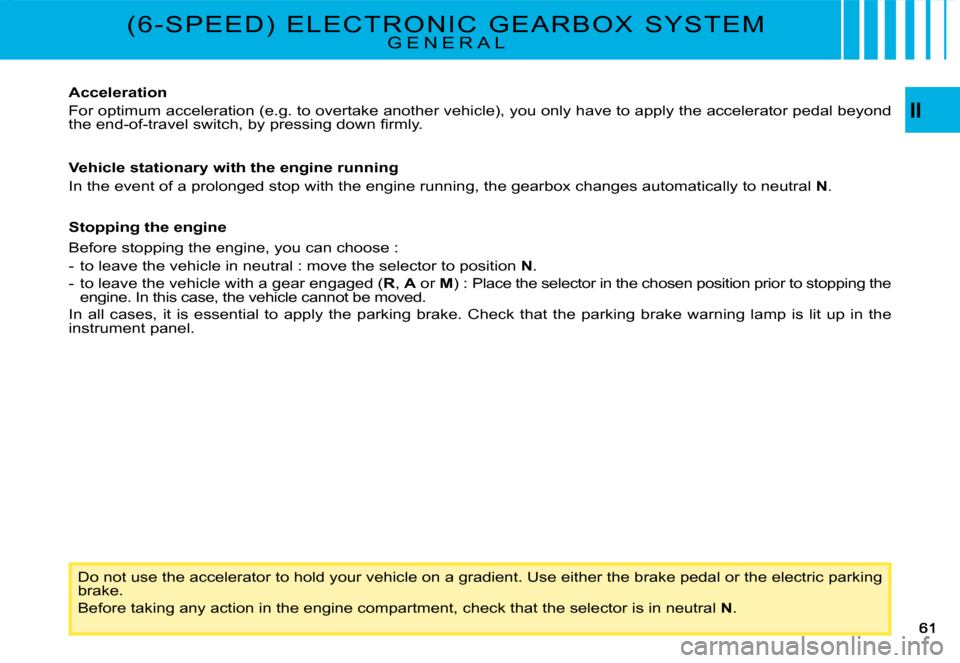 Citroen C4 PICASSO 2008 1.G Workshop Manual II
Do not use the accelerator to hold your vehicle on a gradient. Use either the brake pedal or the electric parking brake.
Before taking any action in the engine compartment, check that  the selector