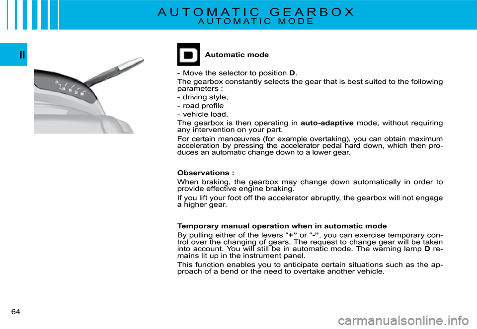 Citroen C4 PICASSO 2008 1.G Repair Manual 64
IIAutomatic mode
-  Move the selector to position D.
The gearbox constantly selects the gear that is best suited to the following parameters :
-  driving style,
�-�  �r�o�a�d� �p�r�o�ﬁ� �l�e
-  v