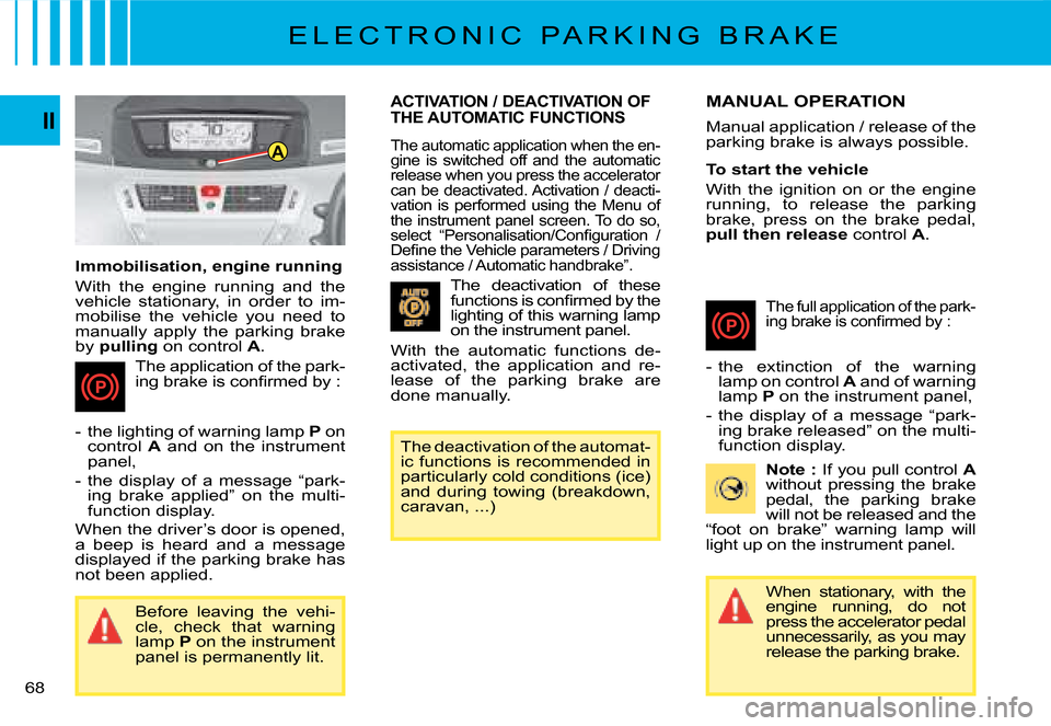 Citroen C4 PICASSO 2008 1.G Owners Manual A
68
II
�I�m�m�o�b�i�l�i�s�a�t�i�o�n�,� �e�n�g�i�n�e� �r�u�n�n�i�n�g� 
With  the  engine  running  and  the vehicle  stationary,  in  order  to  im-mobilise  the  vehicle  you  need  to manually  appl