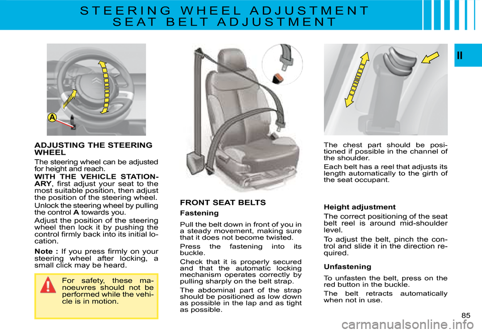 Citroen C4 PICASSO 2008 1.G Owners Manual A
II
85
For  safety,  these  ma-noeuvres  should  not  be performed while the vehi-cle is in motion.
FRONT SEAT BELTS
Fastening
Pull the belt down in front of you in a  steady  movement,  making  sure