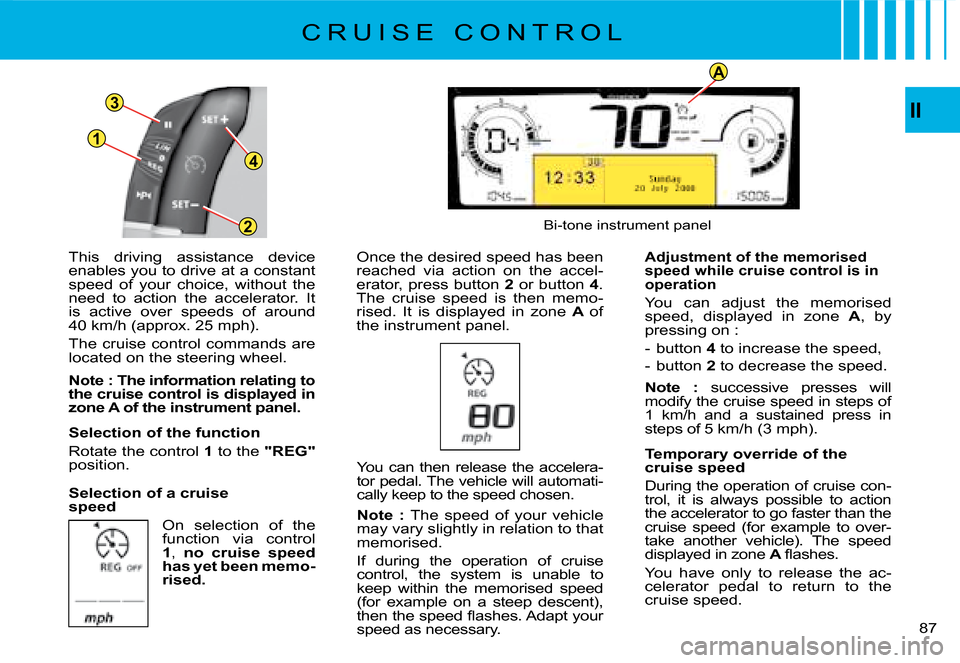 Citroen C4 PICASSO 2008 1.G Manual Online A
1
3
4
2II
87
This  driving  assistance  device enables you to drive at a constant speed  of  your  choice,  without  the need  to  action  the  accelerator.  It is  active  over  speeds  of  around 