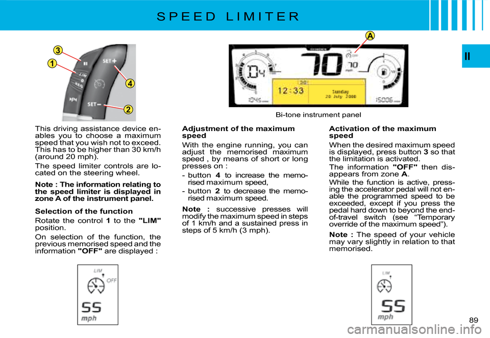 Citroen C4 PICASSO 2008 1.G Owners Guide 1
3
4
2
A
II
89
This driving assistance device en-ables  you  to  choose  a  maximum speed that you wish not to exceed. This has to be higher than 30 km/h (around 20 mph).
The  speed  limiter  control