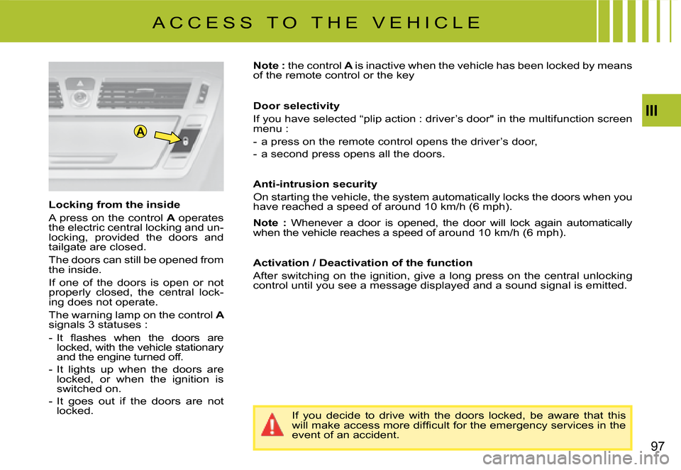 Citroen C4 PICASSO 2008 1.G Owners Manual A
III
97
If  you  decide  to  drive  with  the  doors  locked,  be  aware  that this �w�i�l�l� �m�a�k�e� �a�c�c�e�s�s� �m�o�r�e� �d�i�f�ﬁ� �c�u�l�t� �f�o�r� �t�h�e� �e�m�e�r�g�e�n�c�y� �s�e�r�v�i�c�