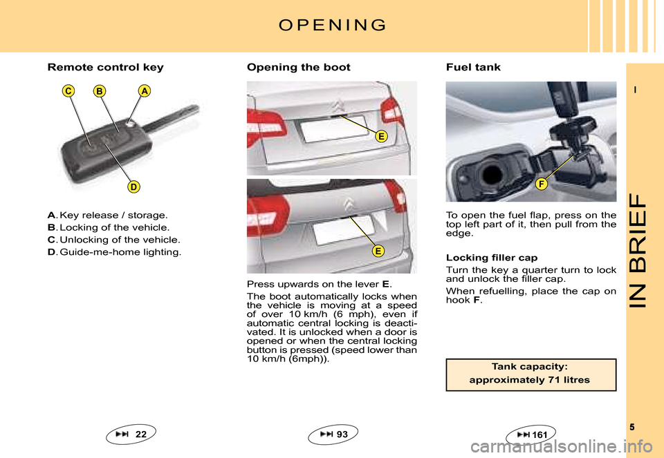 Citroen C5 DAG 2008 (RD/TD) / 2.G Owners Manual II
55
F
BA
D
C
E
E
IN BRIEF
A. Key release / storage.
B. Locking of the vehicle.
C. Unlocking of the vehicle.
D. Guide-me-home lighting.
�T�o� �o�p�e�n� �t�h�e� �f�u�e�l� �ﬂ� �a�p�,� �p�r�e�s�s� �o�