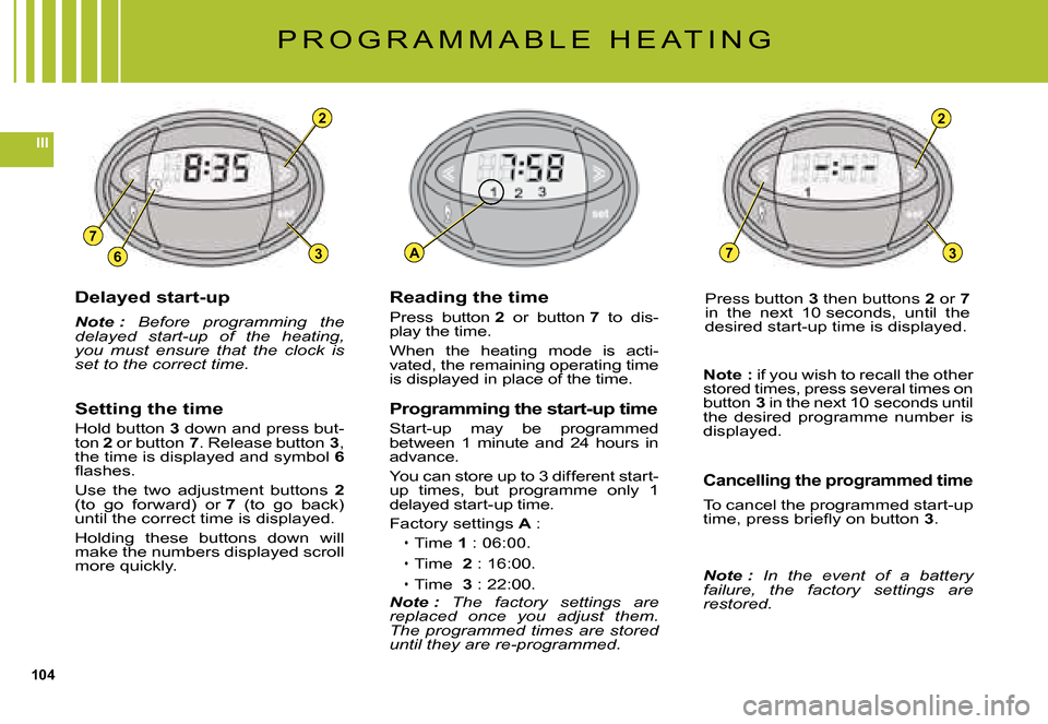 Citroen C5 DAG 2008 (RD/TD) / 2.G Owners Manual 104
III
3
2
6
7
2
3A7
Delayed start-up
Note :  Before  programming  the delayed  start-up  of  the  heating, you  must  ensure  that  the  clock  is set to the correct time.
P R O G R A M M A B L E   