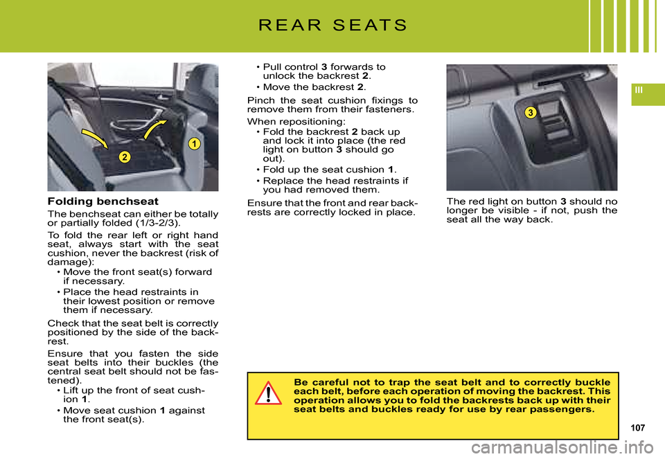 Citroen C5 DAG 2008 (RD/TD) / 2.G Owners Manual 107
III
1
2
3
R E A R   S E A T S
The red light on button 3 should no longer  be  visible  -  if  not,  push  the seat all the way back.
Pull control 3 forwards to unlock the backrest 2.Move the backr