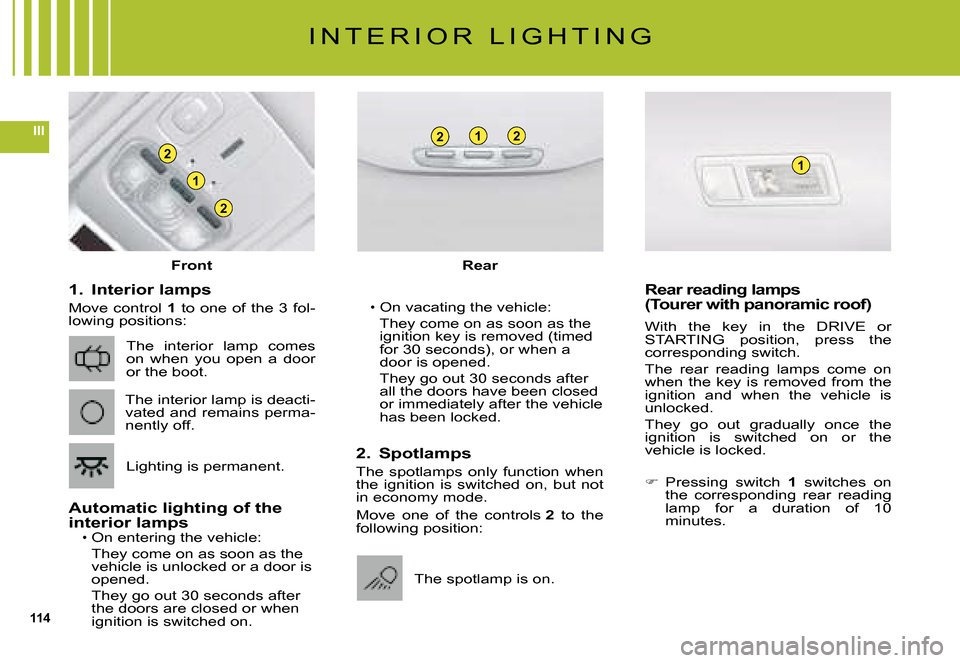 Citroen C5 DAG 2008 (RD/TD) / 2.G Owners Manual 114
III
2
2
1
221
1
I N T E R I O R   L I G H T I N G
1.  Interior lamps
Move  control 1  to  one  of  the  3  fol-lowing positions:
Automatic lighting of the interior lampsOn entering the vehicle:
Th