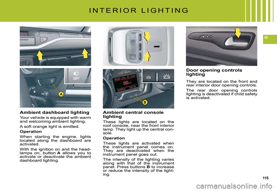 Citroen C5 DAG 2008 (RD/TD) / 2.G Owners Manual 115
III
A
B
I N T E R I O R   L I G H T I N G
Ambient dashboard lighting
Your vehicle is equipped with warm and welcoming ambient lighting.
A soft orange light is emitted.
Operation
When  starting  th