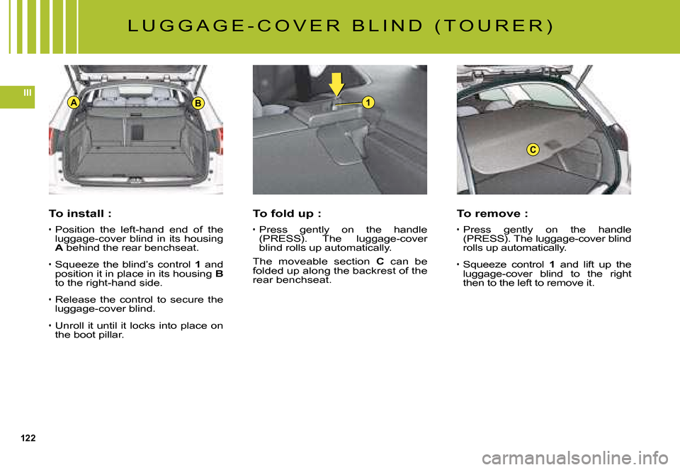Citroen C5 DAG 2008 (RD/TD) / 2.G User Guide 122
III1AB
C
To install :
Position  the  left-hand  end  of  the luggage-cover blind in its housing A behind the rear benchseat.A
Squeeze the blind’s control 1 and position it in place in its housin
