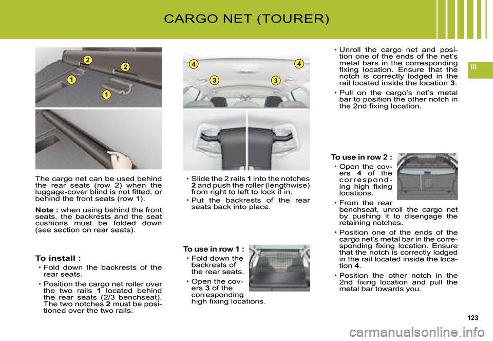 Citroen C5 DAG 2008 (RD/TD) / 2.G Owners Manual 123
III
33
44
1
1
22
The cargo net can be used behind the  rear  seats  (row  2)  when  the �l�u�g�g�a�g�e�-�c�o�v�e�r� �b�l�i�n�d� �i�s� �n�o�t� �ﬁ� �t�t�e�d�,� �o�r� behind the front seats (row 1)