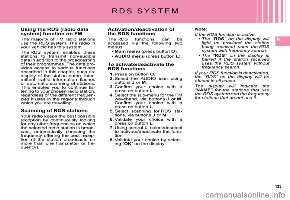 Citroen C5 DAG 2008 (RD/TD) / 2.G User Guide 133
IV
Using the RDS (radio data system) function on FM
The  majority  of  FM  radio  stations use  the  RDS  system. The  radio  in your vehicle has this system.
The RDS  system  enables  these �s�t�