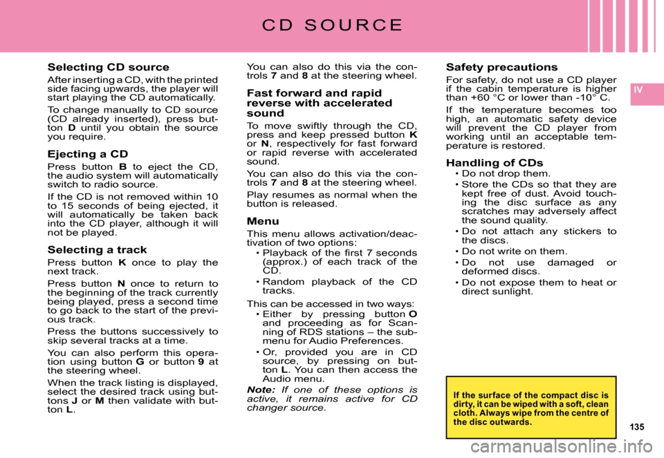 Citroen C5 DAG 2008 (RD/TD) / 2.G Owners Manual 135
IV
Selecting CD source
After inserting a CD, with the printed side facing upwards, the player will start playing the CD automatically.
To  change  manually  to  CD  source �(�C�D�  �a�l�r�e�a�d�y�