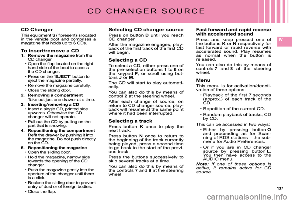 Citroen C5 DAG 2008 (RD/TD) / 2.G User Guide 137
IV
CD Changer
This equipment S (if present) is located in  the  vehicle  boot  and  comprises  a �m�a�g�a�z�i�n�e� �t�h�a�t� �h�o�l�d�s� �u�p� �t�o� �6� �C�D�s�.
To insert/remove a CD1.  Remove th
