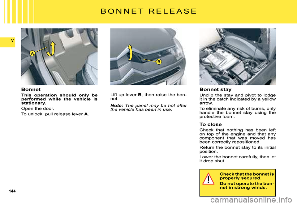 Citroen C5 DAG 2008 (RD/TD) / 2.G Owners Manual 144
V
A
B
B O N N E T   R E L E A S E
Bonnet
This  operation  should  only  be performed  while  the  vehicle  is stationary.
Open the door.
To unlock, pull release lever A.
Lift up lever B, then rais