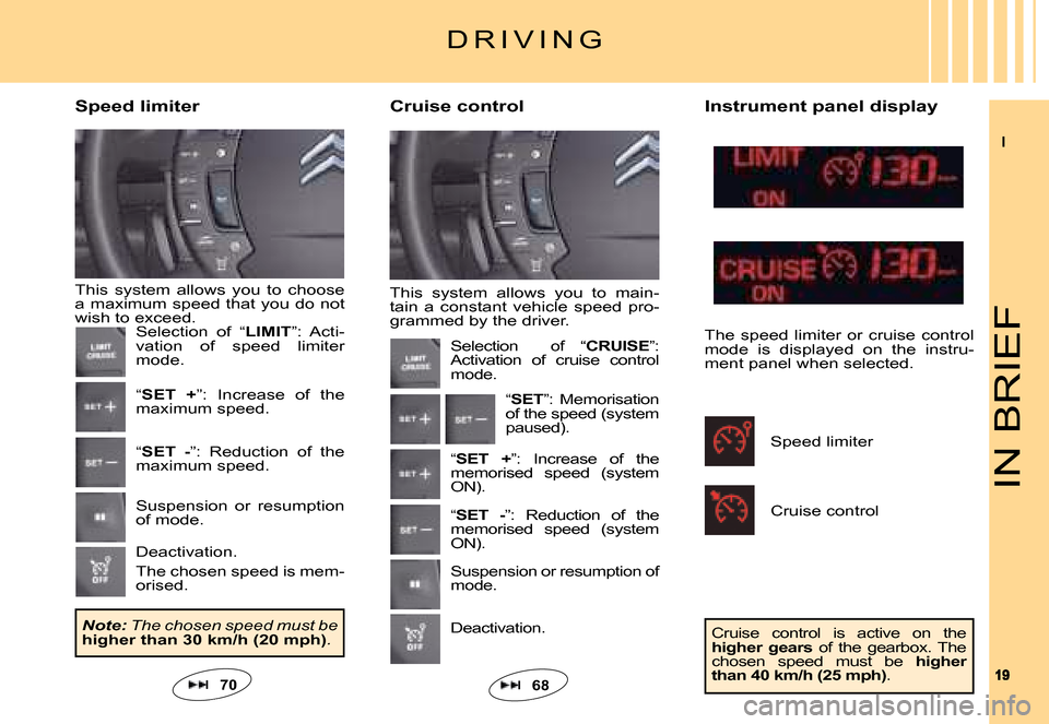 Citroen C5 DAG 2008 (RD/TD) / 2.G Owners Manual II
1919
IN BRIEF
D R I V I N G
This  system  allows  you  to  main-tain  a  constant  vehicle  speed  pro-grammed by the driver.
Cruise controlSpeed limiter
This  system  allows  you  to  choose a max