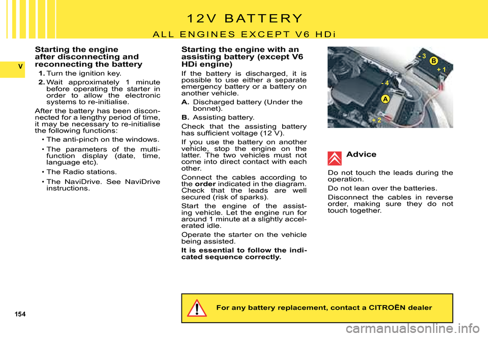 Citroen C5 DAG 2008 (RD/TD) / 2.G Owners Manual 154
V
A
B
+ 1 
- 4- 3
 
+ 2 
Starting the engine after disconnecting and reconnecting the battery
1. Turn the ignition key.
2. Wait  approximately  1  minute before  operating  the  starter  in order 