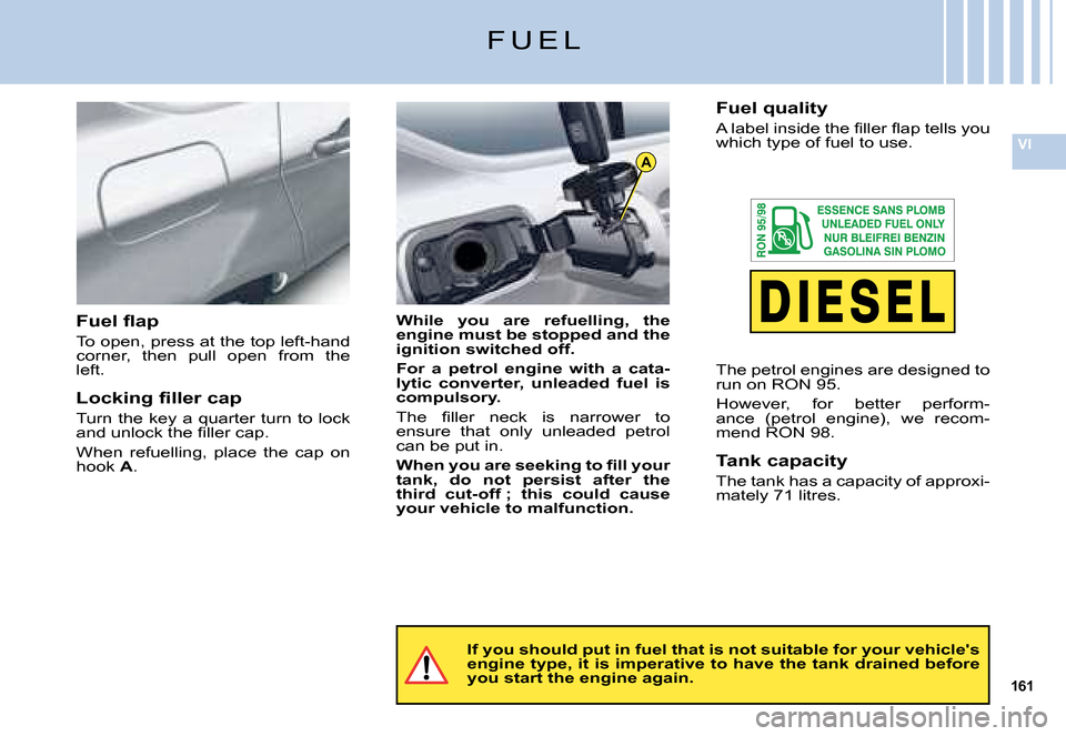 Citroen C5 DAG 2008 (RD/TD) / 2.G Owners Manual 161
VI
A
F U E L
If you should put in fuel that is not suitable for your vehicles engine type, it is imperative to have the tank drained be fore you start the engine again.
While  you  are  refuellin