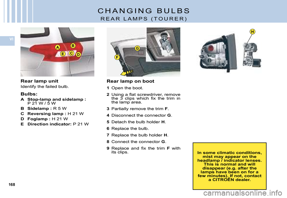 Citroen C5 DAG 2008 (RD/TD) / 2.G User Guide 168
VI
B
C
A
EDF
H
G
�C �H �A �N �G �I �N �G �  �B �U �L �B �S
�R �E �A �R �  �L �A �M �P �S �  �( �T �O �U �R �E �R �)
Rear lamp unit 
�I�d�e�n�t�i�f�y� �t�h�e� �f�a�i�l�e�d� �b�u�l�b�.
Bulbs:
A  Sto